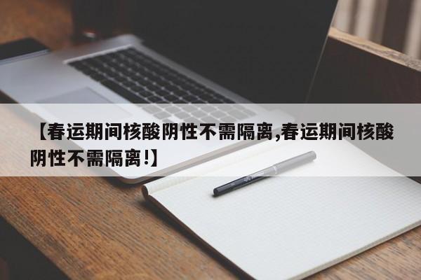 【春运期间核酸阴性不需隔离,春运期间核酸阴性不需隔离!】