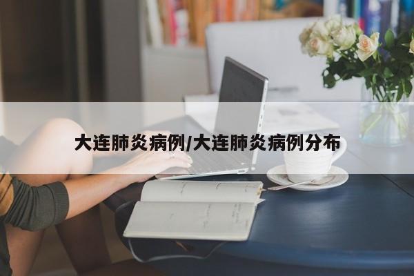 大连肺炎病例/大连肺炎病例分布