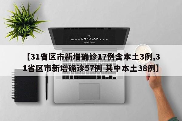 【31省区市新增确诊17例含本土3例,31省区市新增确诊57例 其中本土38例】