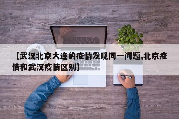 【武汉北京大连的疫情发现同一问题,北京疫情和武汉疫情区别】
