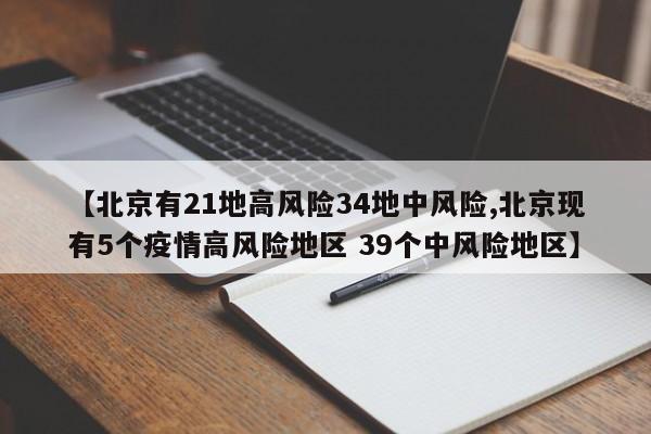 【北京有21地高风险34地中风险,北京现有5个疫情高风险地区 39个中风险地区】