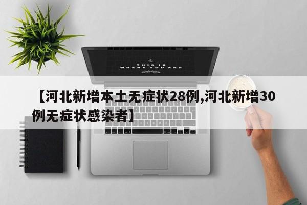 【河北新增本土无症状28例,河北新增30例无症状感染者】