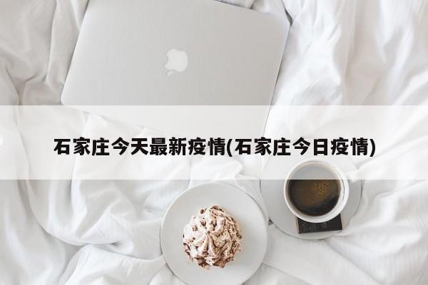 石家庄今天最新疫情(石家庄今日疫情)