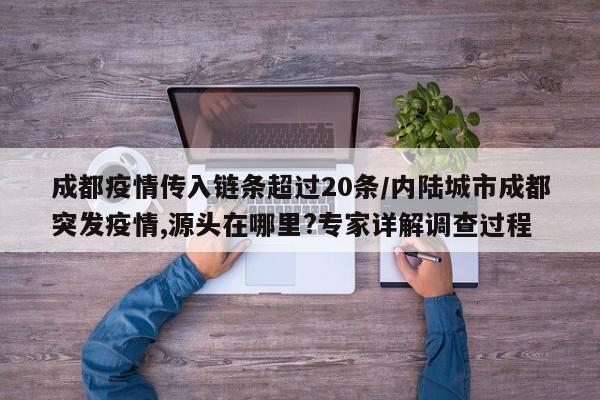 成都疫情传入链条超过20条/内陆城市成都突发疫情,源头在哪里?专家详解调查过程