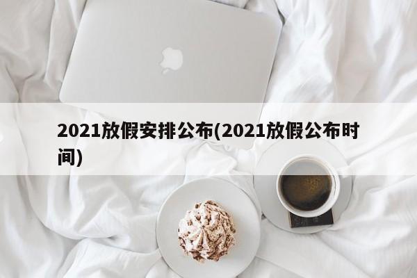 2021放假安排公布(2021放假公布时间)