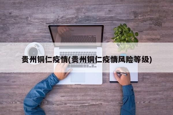贵州铜仁疫情(贵州铜仁疫情风险等级)