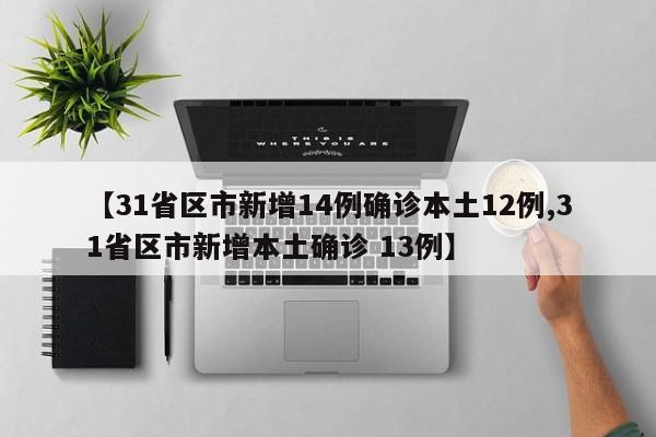 【31省区市新增14例确诊本土12例,31省区市新增本土确诊 13例】