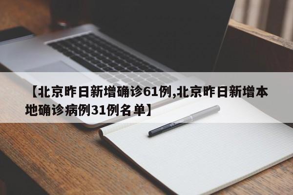【北京昨日新增确诊61例,北京昨日新增本地确诊病例31例名单】