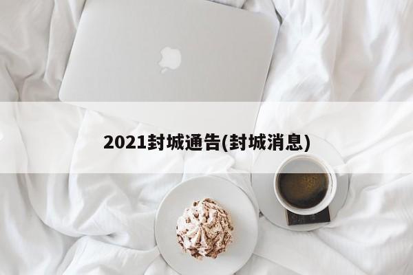 2021封城通告(封城消息)