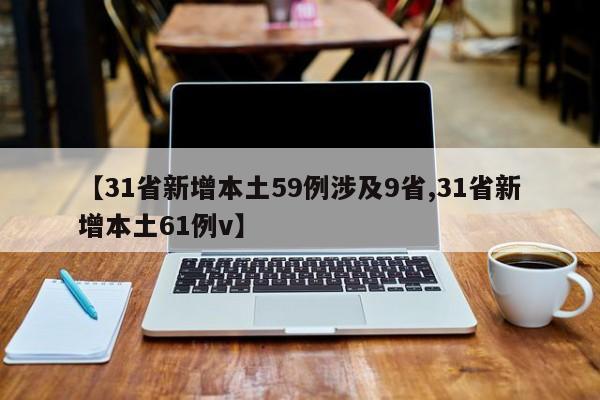 【31省新增本土59例涉及9省,31省新增本土61例v】