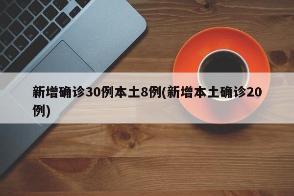 新增确诊30例本土8例(新增本土确诊20例)