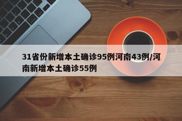 31省份新增本土确诊95例河南43例/河南新增本土确诊55例