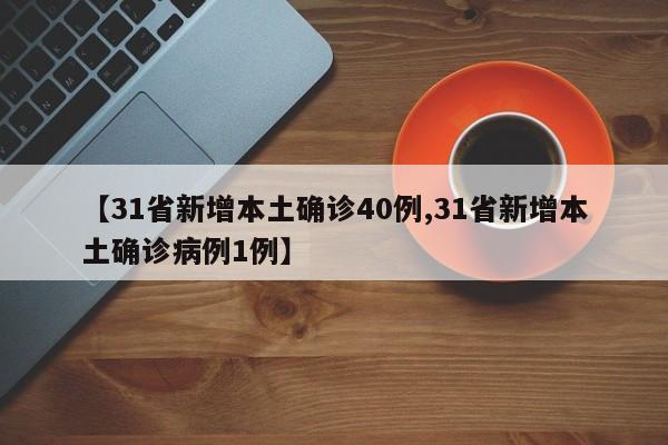 【31省新增本土确诊40例,31省新增本土确诊病例1例】
