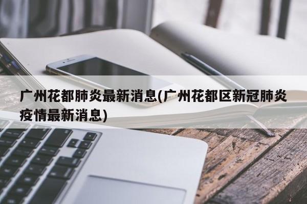 广州花都肺炎最新消息(广州花都区新冠肺炎疫情最新消息)