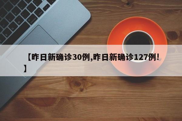 【昨日新确诊30例,昨日新确诊127例!】