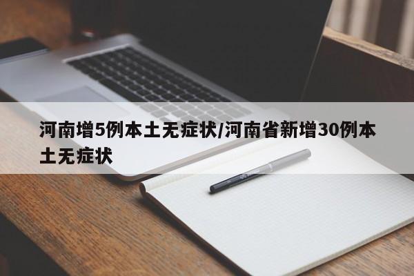 河南增5例本土无症状/河南省新增30例本土无症状