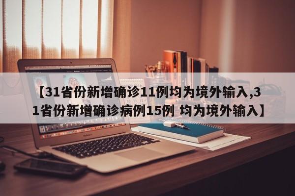 【31省份新增确诊11例均为境外输入,31省份新增确诊病例15例 均为境外输入】