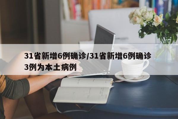31省新增6例确诊/31省新增6例确诊 3例为本土病例