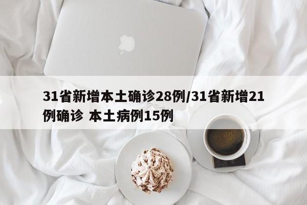 31省新增本土确诊28例/31省新增21例确诊 本土病例15例
