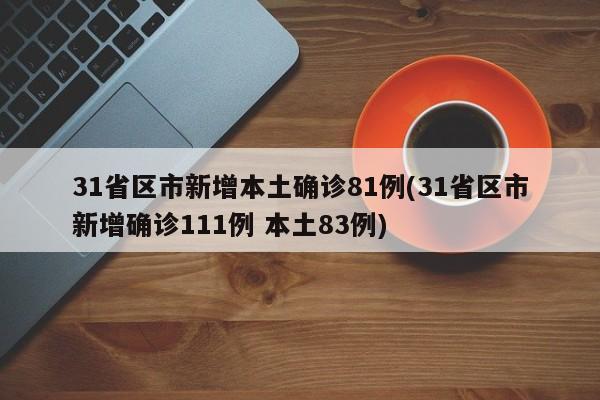 31省区市新增本土确诊81例(31省区市新增确诊111例 本土83例)