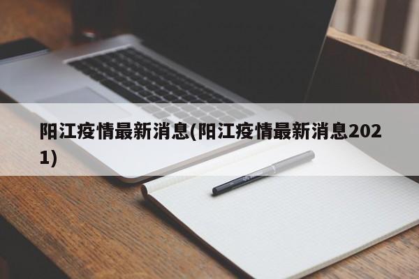 阳江疫情最新消息(阳江疫情最新消息2021)