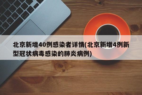 北京新增40例感染者详情(北京新增4例新型冠状病毒感染的肺炎病例)