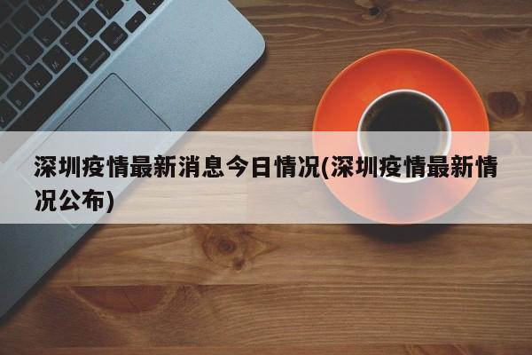 深圳疫情最新消息今日情况(深圳疫情最新情况公布)