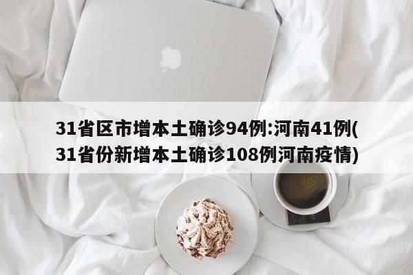31省区市增本土确诊94例:河南41例(31省份新增本土确诊108例河南疫情)