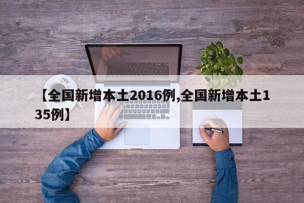 【全国新增本土2016例,全国新增本土135例】