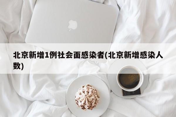北京新增1例社会面感染者(北京新增感染人数)
