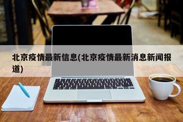 北京疫情最新信息(北京疫情最新消息新闻报道)