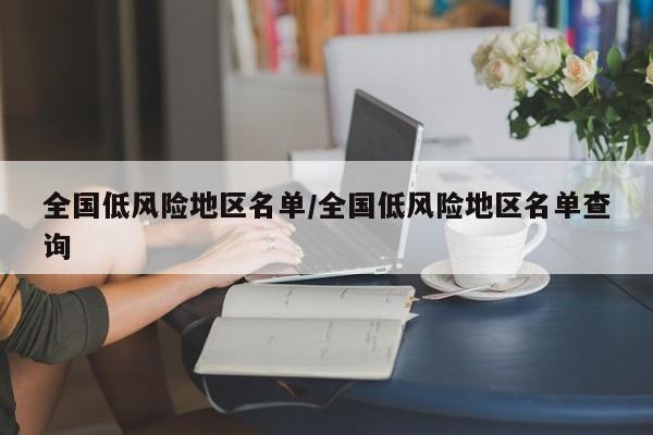 全国低风险地区名单/全国低风险地区名单查询