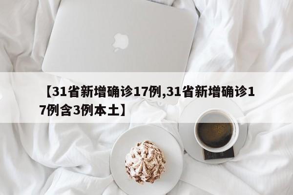 【31省新增确诊17例,31省新增确诊17例含3例本土】