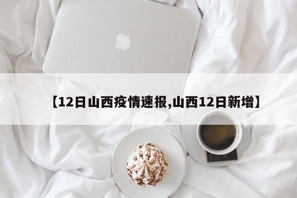 【12日山西疫情速报,山西12日新增】