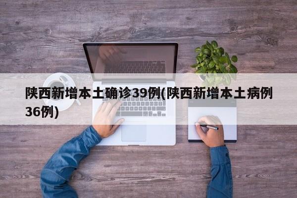 陕西新增本土确诊39例(陕西新增本土病例36例)
