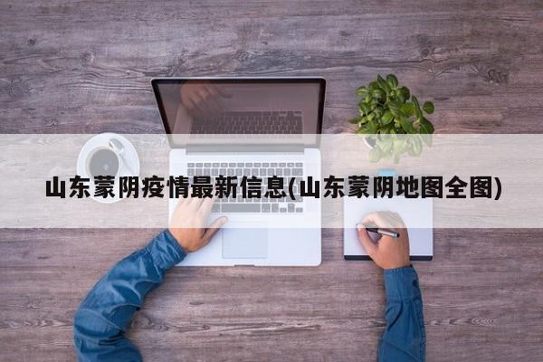 山东蒙阴疫情最新信息(山东蒙阴地图全图)