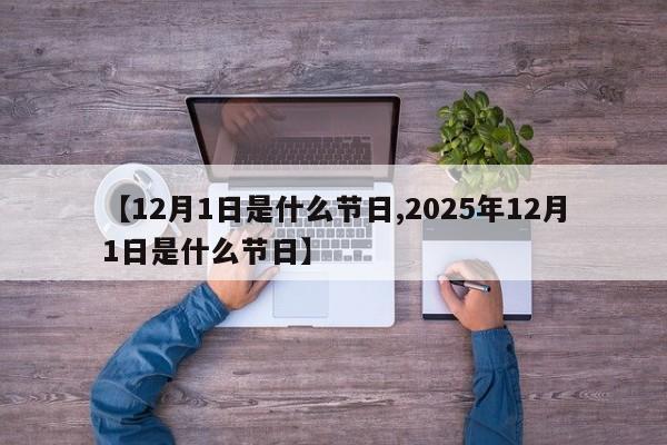 【12月1日是什么节日,2025年12月1日是什么节日】