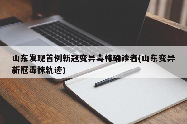 山东发现首例新冠变异毒株确诊者(山东变异新冠毒株轨迹)