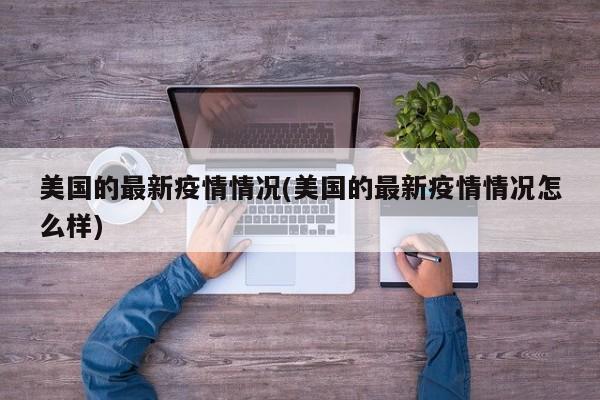 美国的最新疫情情况(美国的最新疫情情况怎么样)