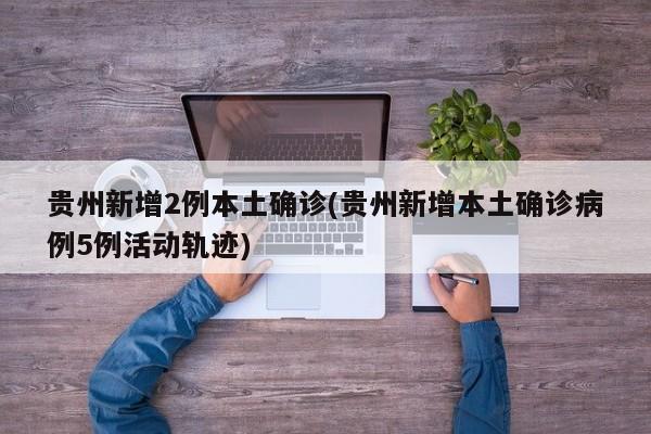 贵州新增2例本土确诊(贵州新增本土确诊病例5例活动轨迹)