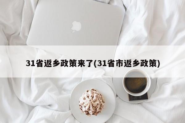 31省返乡政策来了(31省市返乡政策)