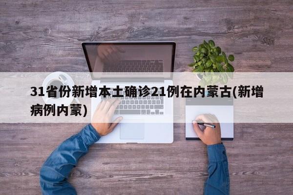 31省份新增本土确诊21例在内蒙古(新增病例内蒙)