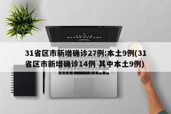 31省区市新增确诊27例:本土9例(31省区市新增确诊14例 其中本土9例)