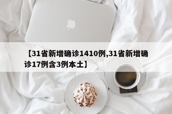 【31省新增确诊1410例,31省新增确诊17例含3例本土】