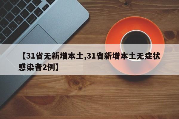 【31省无新增本土,31省新增本土无症状感染者2例】