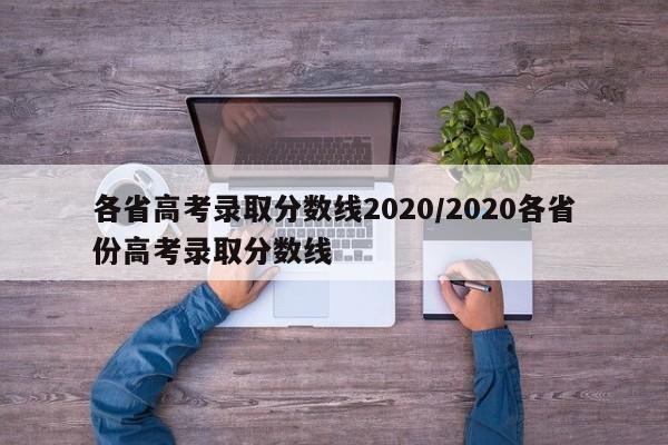 各省高考录取分数线2020/2020各省份高考录取分数线