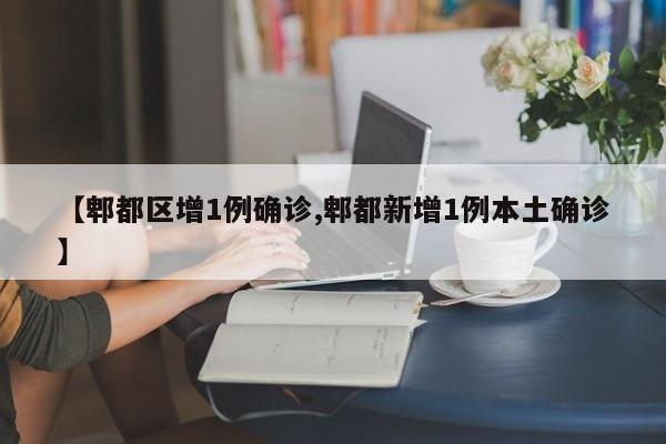 【郫都区增1例确诊,郫都新增1例本土确诊】