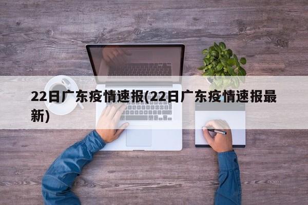 22日广东疫情速报(22日广东疫情速报最新)