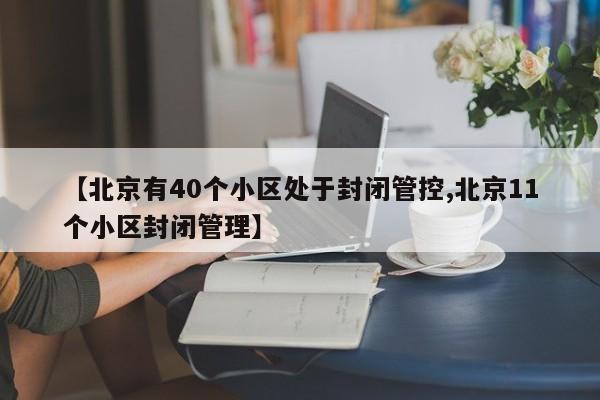 【北京有40个小区处于封闭管控,北京11个小区封闭管理】
