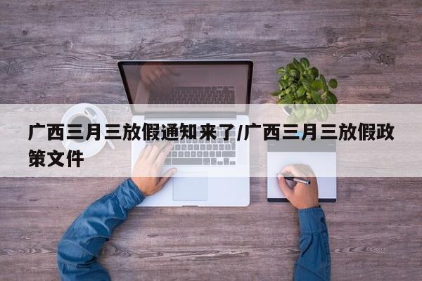 广西三月三放假通知来了/广西三月三放假政策文件